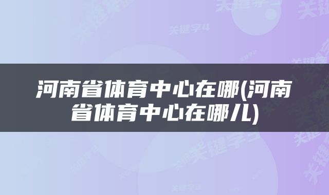 河南省体育中心在哪(河南省体育中心在哪儿)