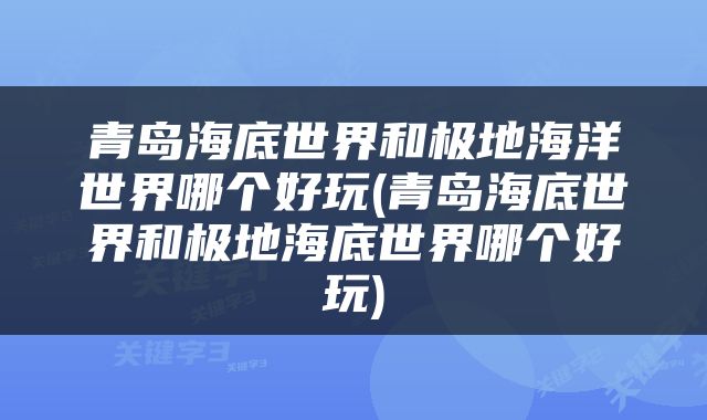 青岛海底世界和极地海洋世界哪个好玩(青岛海底世界和极地海底世界哪个好玩)