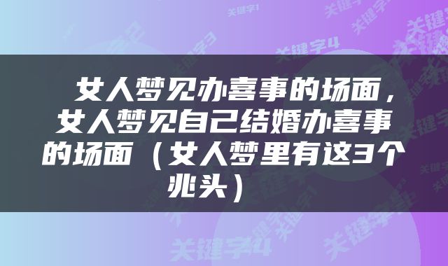 女人梦见办喜事的场面，女人梦见自己结婚办喜事的场面（女人梦里有这3个兆头） 