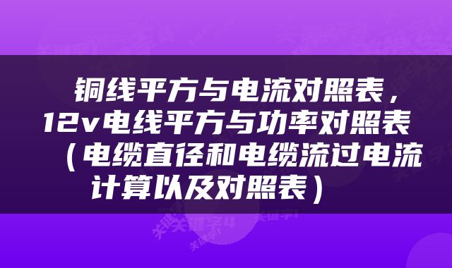  铜线平方与电流对照表，12v电线平方与功率对照表（电缆直径和电缆流过电流计算以及对照表） 