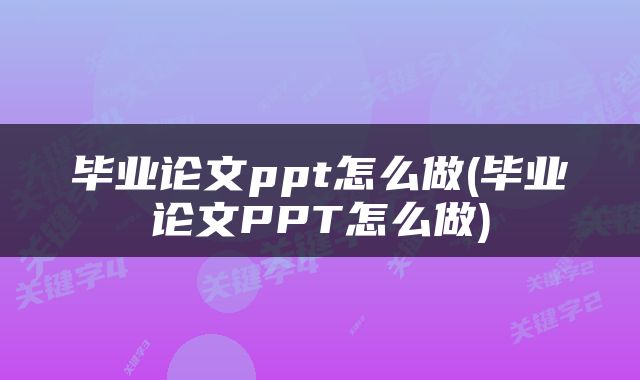 毕业论文ppt怎么做(毕业论文PPT怎么做)