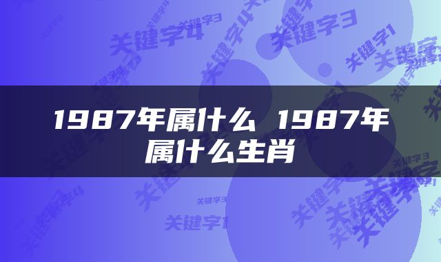 1987年属什么 1987年属什么生肖