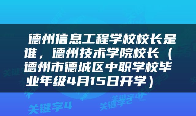  德州信息工程学校校长是谁，德州技术学院校长（德州市德城区中职学校毕业年级4月15日开学） 