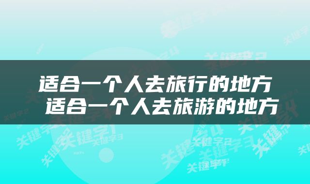 适合一个人去旅行的地方 适合一个人去旅游的地方