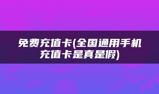 免费充值卡(全国通用手机充值卡是真是假)