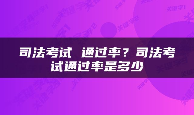 司法考试 通过率？司法考试通过率是多少