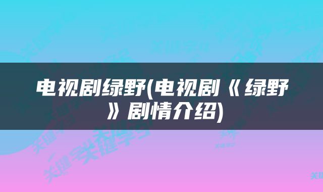 电视剧绿野(电视剧《绿野》剧情介绍)