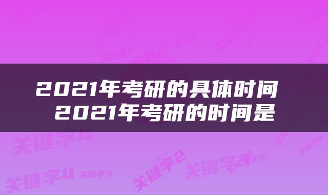 2021年考研的具体时间 2021年考研的时间是