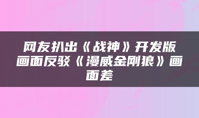 网友扒出《战神》开发版画面反驳《漫威金刚狼》画面差