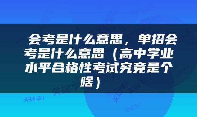  会考是什么意思，单招会考是什么意思（高中学业水平合格性考试究竟是个啥） 