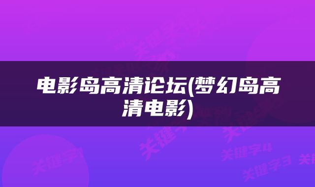 电影岛高清论坛(梦幻岛高清电影)