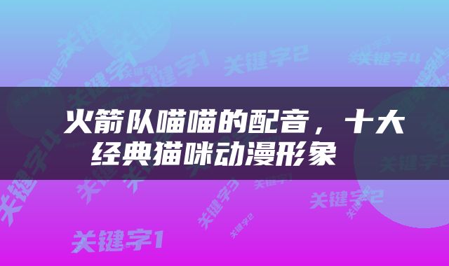  火箭队喵喵的配音，十大经典猫咪动漫形象 