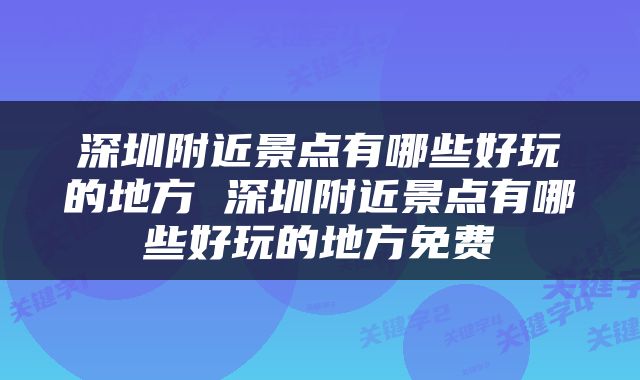 深圳附近景点有哪些好玩的地方 深圳附近景点有哪些好玩的地方免费