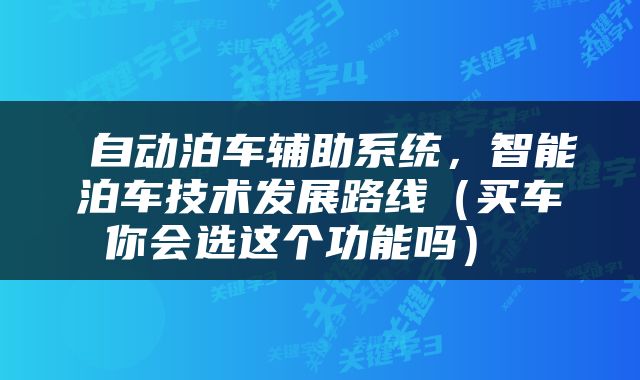  自动泊车辅助系统，智能泊车技术发展路线（买车你会选这个功能吗） 