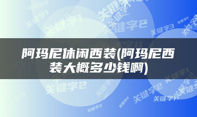 阿玛尼休闲西装(阿玛尼西装大概多少钱啊)
