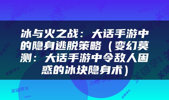 冰与火之战：大话手游中的隐身逃脱策略（变幻莫测：大话手游中令敌人困惑的冰块隐身术）