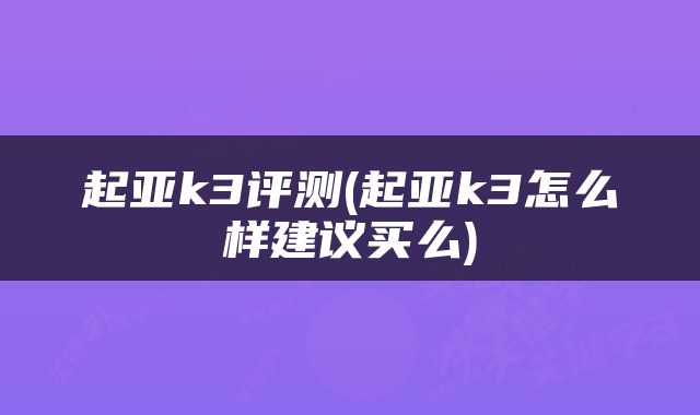 起亚k3评测(起亚k3怎么样建议买么)