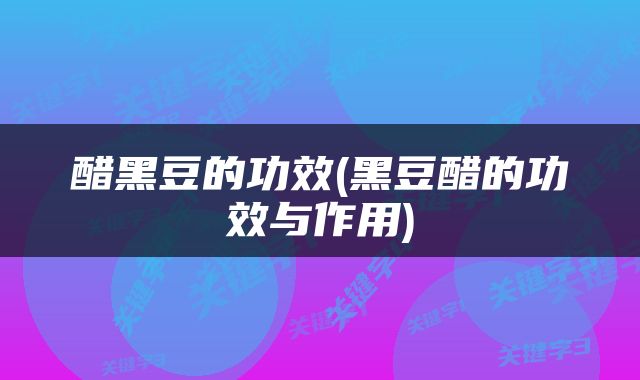 醋黑豆的功效(黑豆醋的功效与作用)
