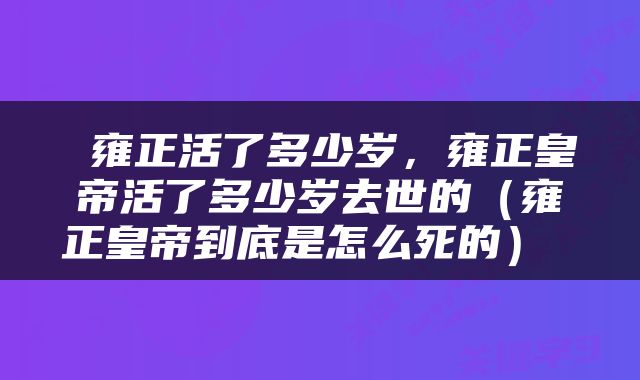  雍正活了多少岁，雍正皇帝活了多少岁去世的（雍正皇帝到底是怎么死的） 