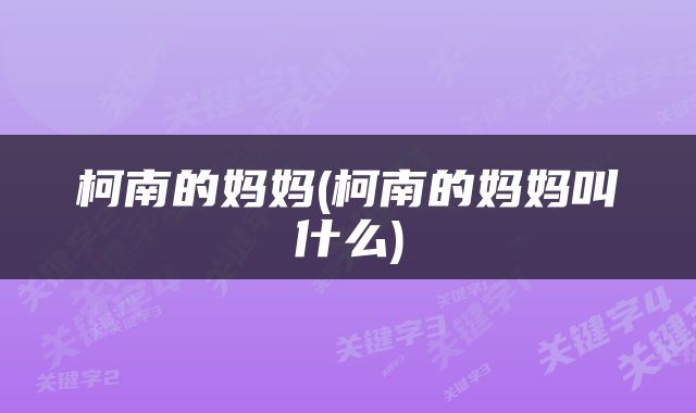 柯南的妈妈(柯南的妈妈叫什么)