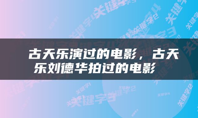  古天乐演过的电影，古天乐刘德华拍过的电影 