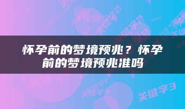 怀孕前的梦境预兆？怀孕前的梦境预兆准吗
