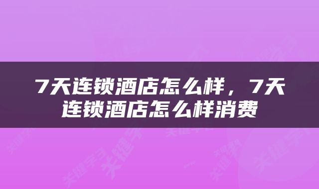 7天连锁酒店怎么样，7天连锁酒店怎么样消费