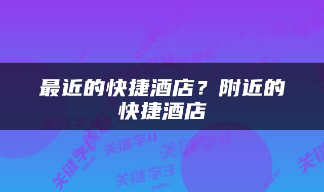 最近的快捷酒店？附近的快捷酒店
