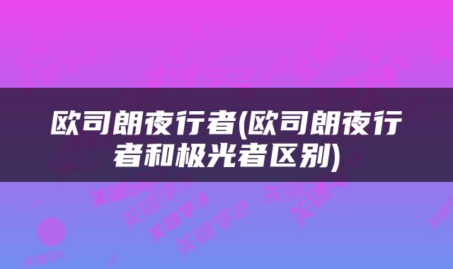欧司朗夜行者(欧司朗夜行者和极光者区别)