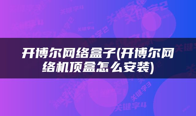 开博尔网络盒子(开博尔网络机顶盒怎么安装)