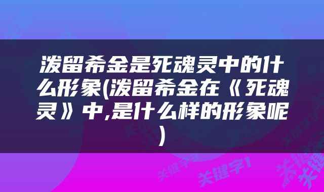 泼留希金是死魂灵中的什么形象(泼留希金在《死魂灵》中,是什么样的形象呢)