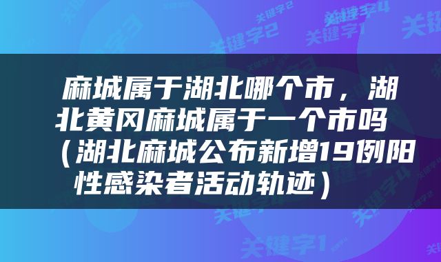  麻城属于湖北哪个市，湖北黄冈麻城属于一个市吗（湖北麻城公布新增19例阳性感染者活动轨迹） 