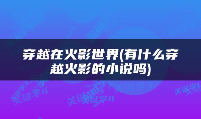 穿越在火影世界(有什么穿越火影的小说吗)