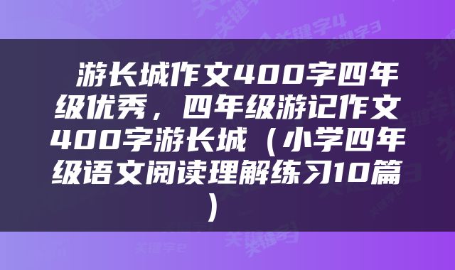  游长城作文400字四年级优秀，四年级游记作文400字游长城（小学四年级语文阅读理解练习10篇） 