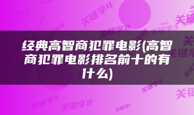经典高智商犯罪电影(高智商犯罪电影排名前十的有什么)