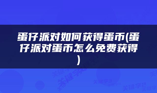 蛋仔派对如何获得蛋币(蛋仔派对蛋币怎么免费获得)