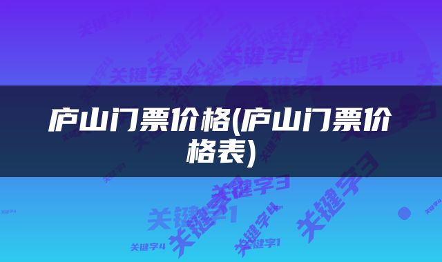 庐山门票价格(庐山门票价格表)