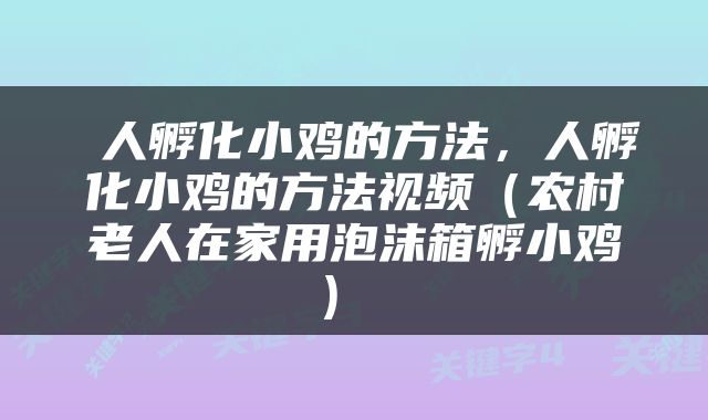 人孵化小鸡的方法,人孵化小鸡的方法视频(农村老人在家用泡沫箱孵小鸡)