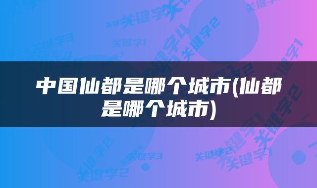 中国仙都是哪个城市(仙都是哪个城市)