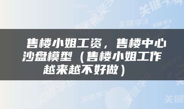  售楼小姐工资，售楼中心沙盘模型（售楼小姐工作越来越不好做） 