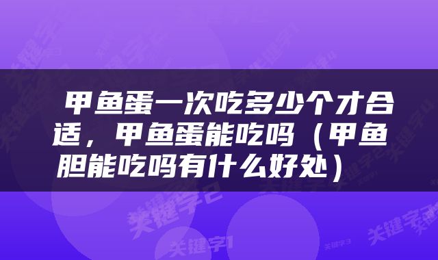 甲鱼蛋一次吃多少个才合适，甲鱼蛋能吃吗（甲鱼胆能吃吗有什么好处） 