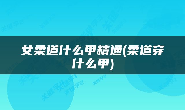 女柔道什么甲精通(柔道穿什么甲)