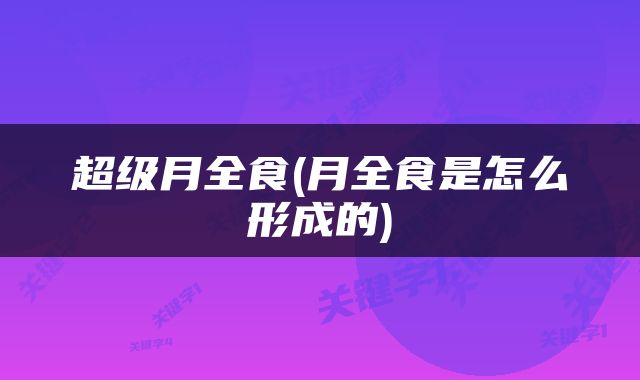 超级月全食(月全食是怎么形成的)