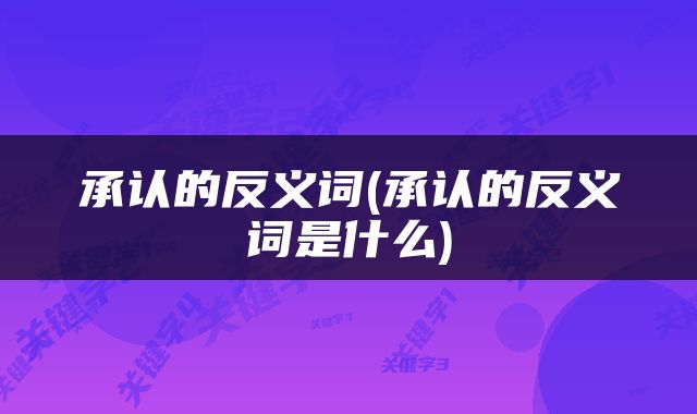 承认的反义词(承认的反义词是什么)