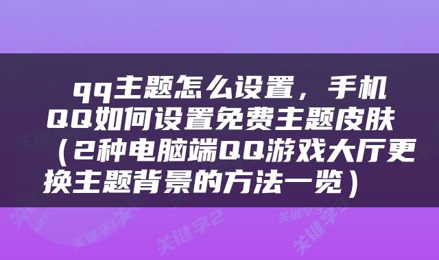  qq主题怎么设置，手机QQ如何设置免费主题皮肤（2种电脑端QQ游戏大厅更换主题背景的方法一览） 