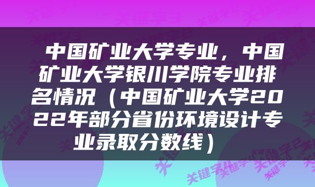  中国矿业大学专业，中国矿业大学银川学院专业排名情况（中国矿业大学2022年部分省份环境设计专业录取分数线） 