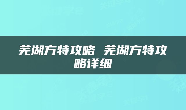 芜湖方特攻略 芜湖方特攻略详细