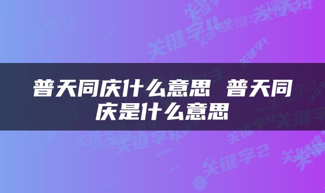 普天同庆什么意思 普天同庆是什么意思