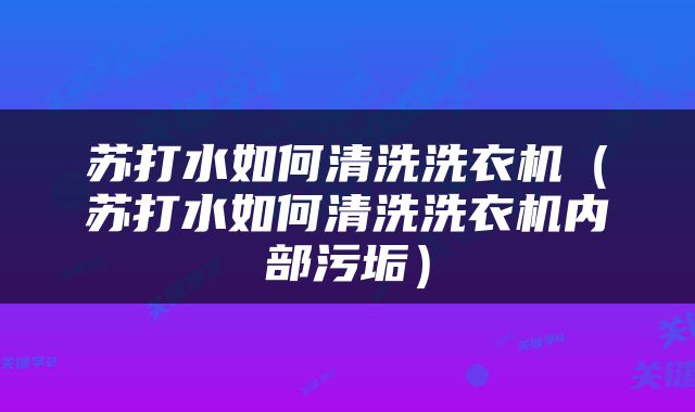 苏打水如何清洗洗衣机（苏打水如何清洗洗衣机内部污垢）