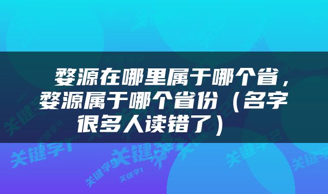  婺源在哪里属于哪个省，婺源属于哪个省份（名字很多人读错了） 